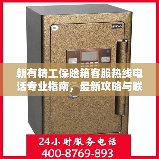 朝有精工保险箱客服热线电话专业指南，最新攻略与联系方式速递