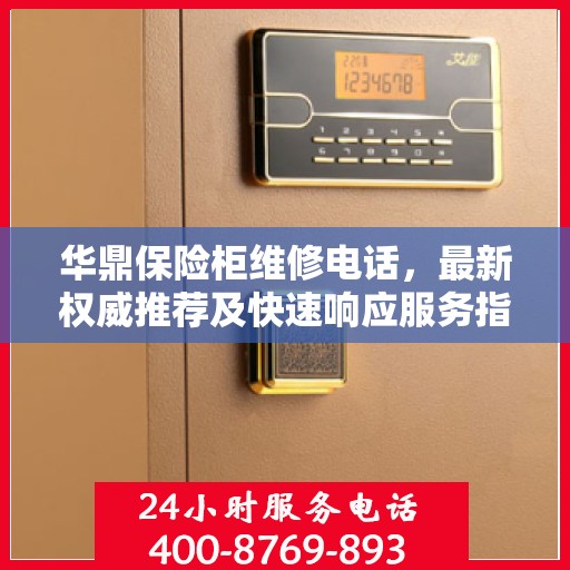 华鼎保险柜维修电话，最新权威推荐及快速响应服务指南