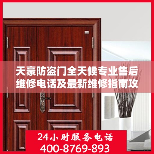天豪防盗门全天候专业售后维修电话及最新维修指南攻略