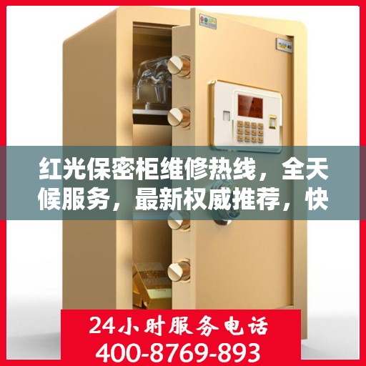 红光保密柜维修热线，全天候服务，最新权威推荐，快速响应需求