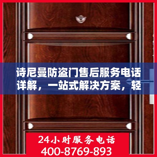 诗尼曼防盗门售后服务电话详解，一站式解决方案，轻松获取售后支持