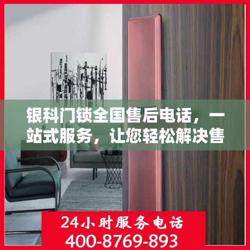 银科门锁全国售后电话，一站式服务，让您轻松解决售后问题