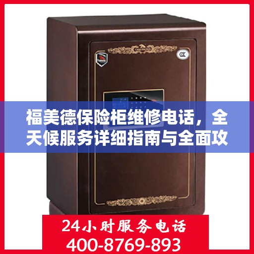 福美德保险柜维修电话，全天候服务详细指南与全面攻略