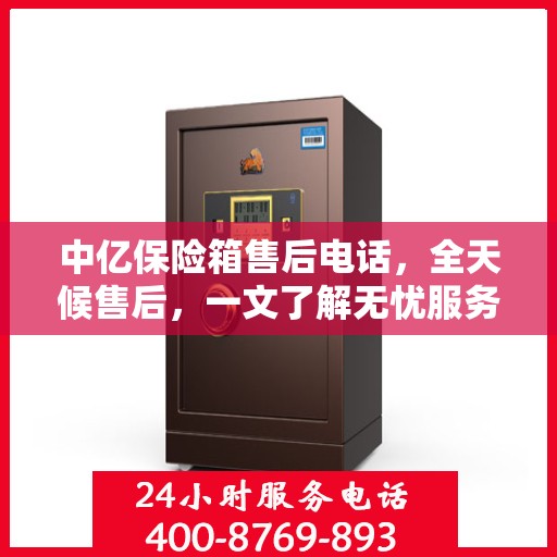 中亿保险箱售后电话，全天候售后，一文了解无忧服务