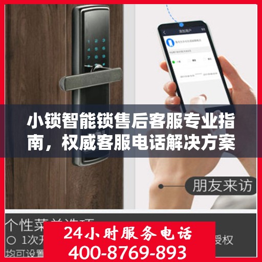 小锁智能锁售后客服专业指南，权威客服电话解决方案