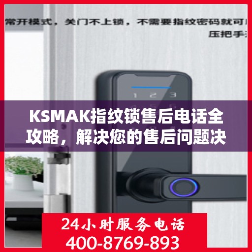 KSMAK指纹锁售后电话全攻略，解决您的售后问题决策指南