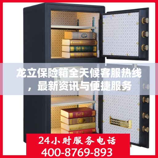 龙立保险箱全天候客服热线，最新资讯与便捷服务