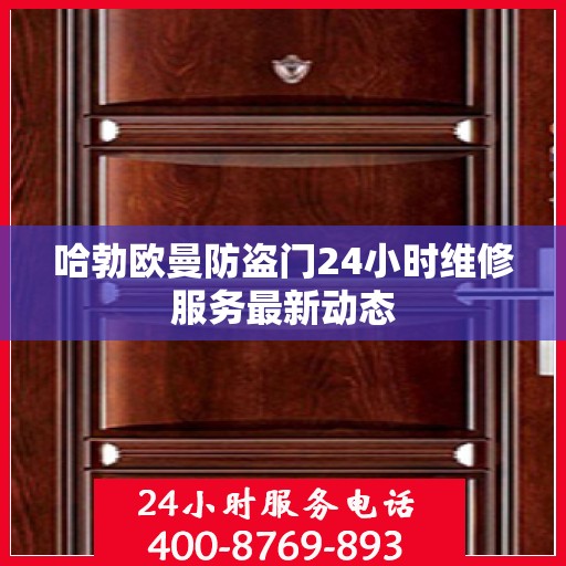 哈勃欧曼防盗门24小时维修服务最新动态