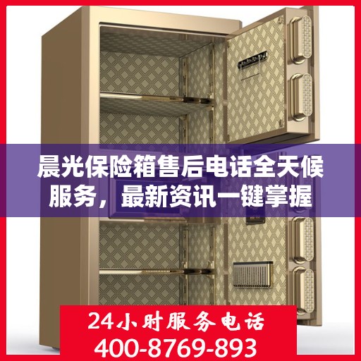 晨光保险箱售后电话全天候服务，最新资讯一键掌握