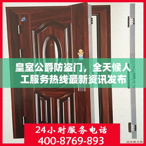 皇室公爵防盗门，全天候人工服务热线最新资讯发布