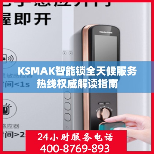 KSMAK智能锁全天候服务热线权威解读指南
