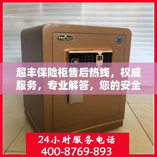 超丰保险柜售后热线，权威服务，专业解答，您的安全保障！