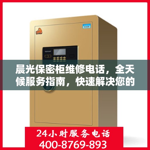 晨光保密柜维修电话，全天候服务指南，快速解决您的维修需求