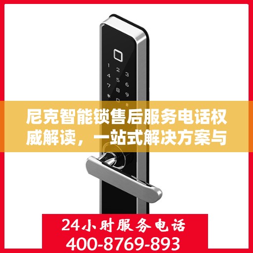 尼克智能锁售后服务电话权威解读，一站式解决方案与贴心服务体验