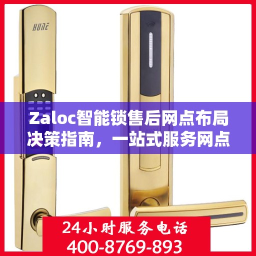 Zaloc智能锁售后网点布局决策指南，一站式服务网点选址策略与指南