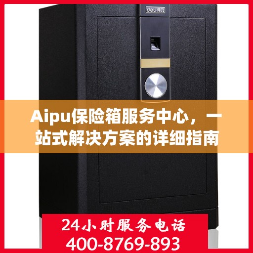 Aipu保险箱服务中心，一站式解决方案的详细指南