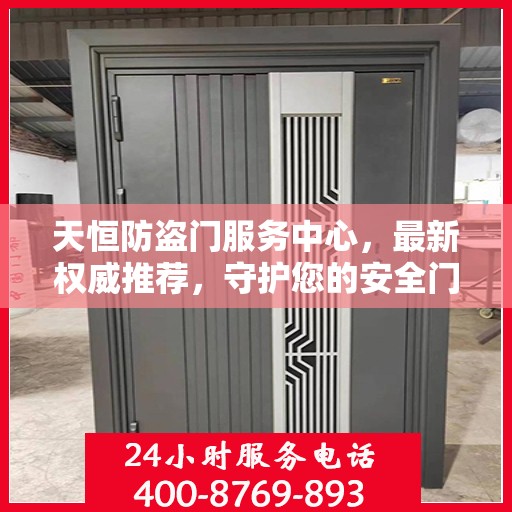 天恒防盗门服务中心，最新权威推荐，守护您的安全门户