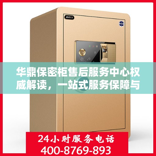 华鼎保密柜售后服务中心权威解读，一站式服务保障与售后支持解密