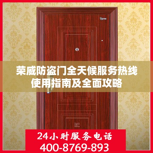 荣威防盗门全天候服务热线使用指南及全面攻略