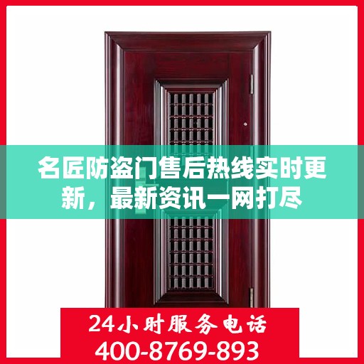 名匠防盗门售后热线实时更新，最新资讯一网打尽