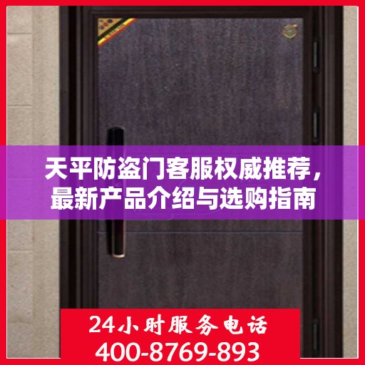 天平防盗门客服权威推荐，最新产品介绍与选购指南