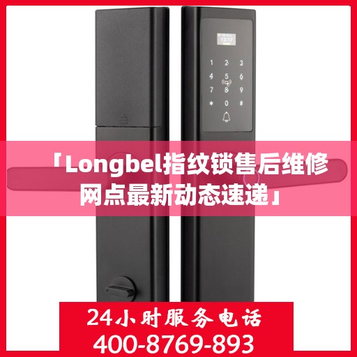 「Longbel指纹锁售后维修网点最新动态速递」
