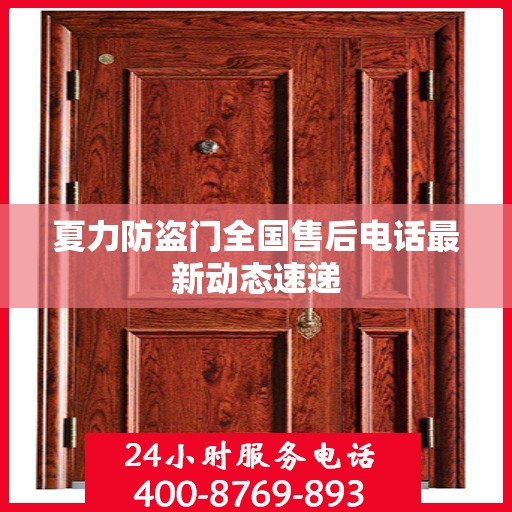 夏力防盗门全国售后电话最新动态速递