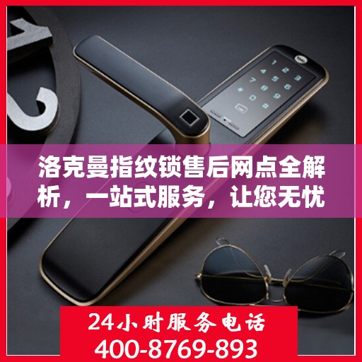 洛克曼指纹锁售后网点全解析，一站式服务，让您无忧购锁！