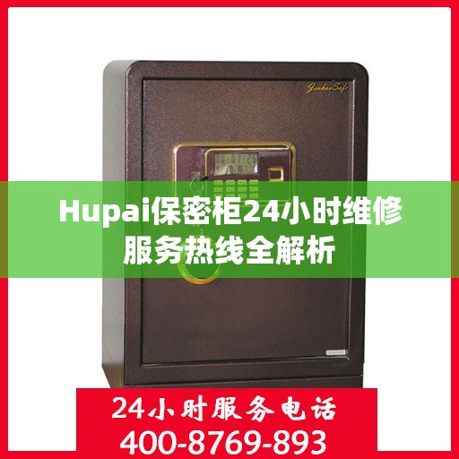 Hupai保密柜24小时维修服务热线全解析