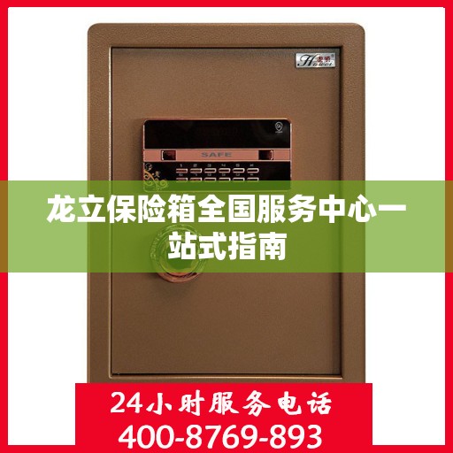 龙立保险箱全国服务中心一站式指南