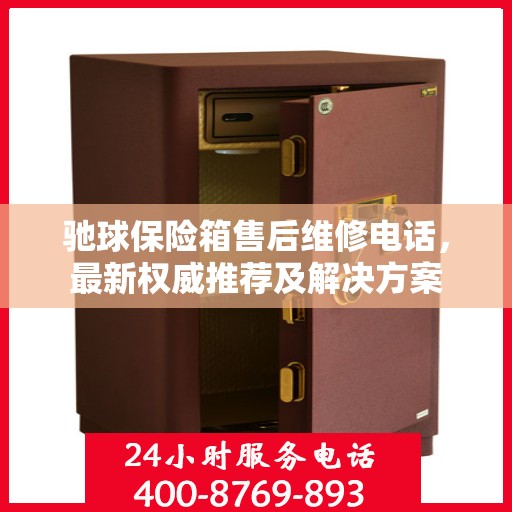 驰球保险箱售后维修电话，最新权威推荐及解决方案