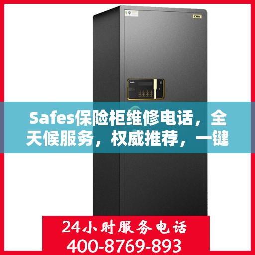 Safes保险柜维修电话，全天候服务，权威推荐，一键解决故障烦恼