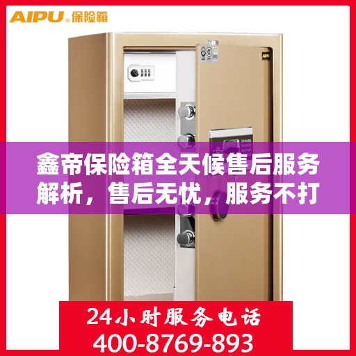 鑫帝保险箱全天候售后服务解析，售后无忧，服务不打烊