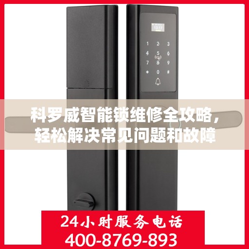 科罗威智能锁维修全攻略，轻松解决常见问题和故障