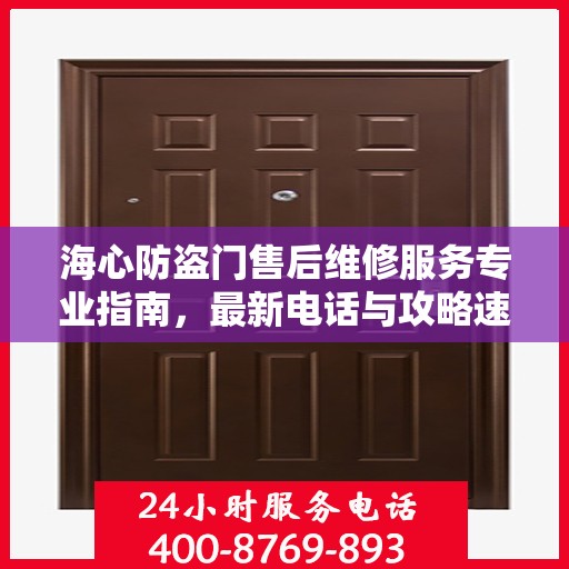 海心防盗门售后维修服务专业指南，最新电话与攻略速递