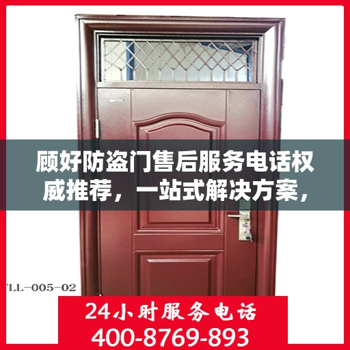顾好防盗门售后服务电话权威推荐，一站式解决方案，贴心服务保障您的安全门户