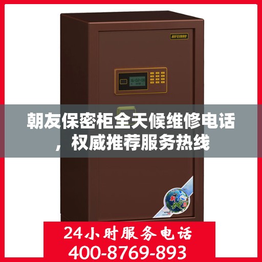 朝友保密柜全天候维修电话，权威推荐服务热线