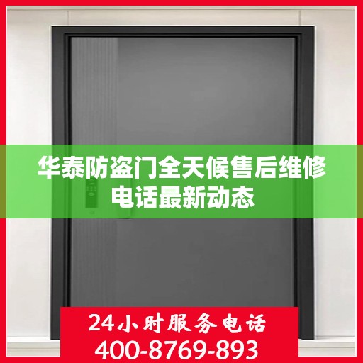 华泰防盗门全天候售后维修电话最新动态