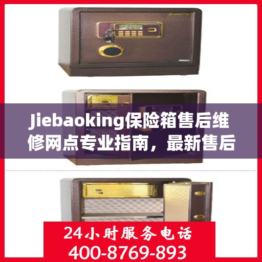 Jiebaoking保险箱售后维修网点专业指南，最新售后维修攻略