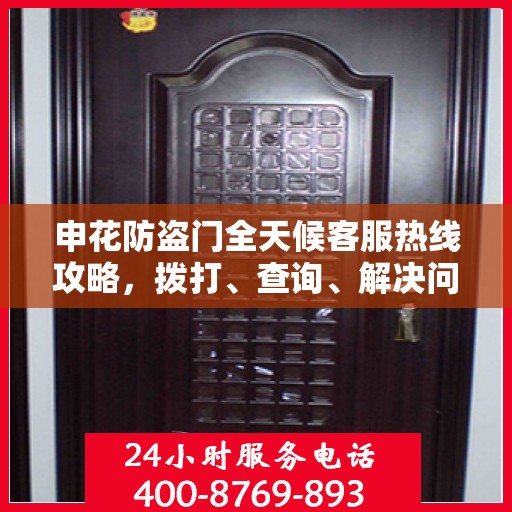 申花防盗门全天候客服热线攻略，拨打、查询、解决问题一步到位！