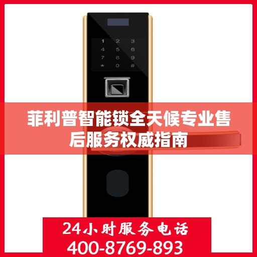 菲利普智能锁全天候专业售后服务权威指南