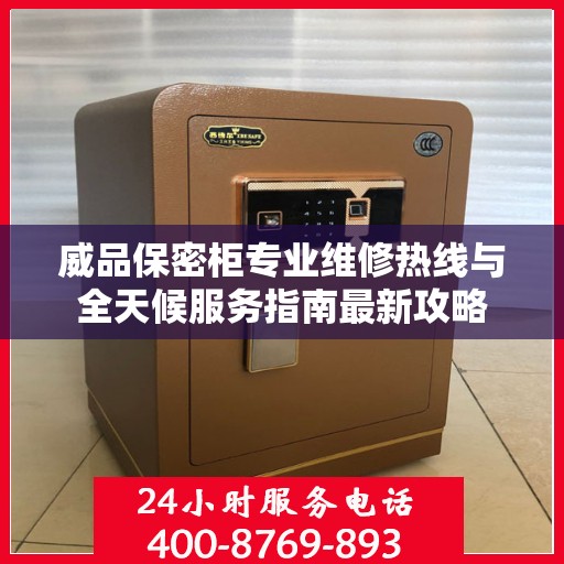 威品保密柜专业维修热线与全天候服务指南最新攻略