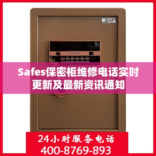 Safes保密柜维修电话实时更新及最新资讯通知