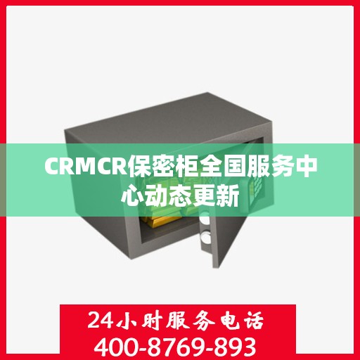 CRMCR保密柜全国服务中心动态更新