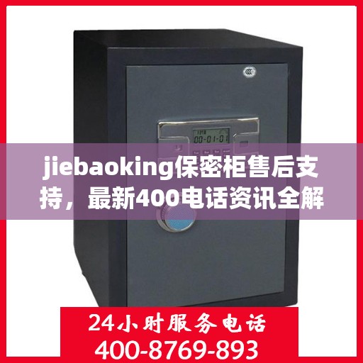jiebaoking保密柜售后支持，最新400电话资讯全解析
