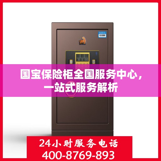 国宝保险柜全国服务中心，一站式服务解析