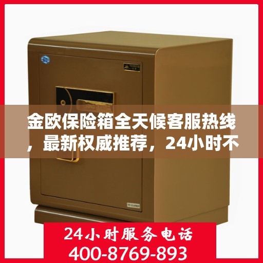 金欧保险箱全天候客服热线，最新权威推荐，24小时不打烊服务