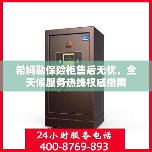 希姆勒保险柜售后无忧，全天候服务热线权威指南