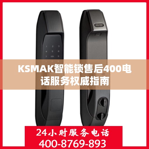 KSMAK智能锁售后400电话服务权威指南