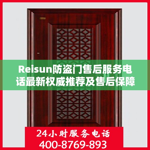 Reisun防盗门售后服务电话最新权威推荐及售后保障解析